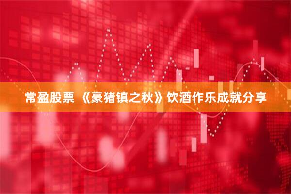 常盈股票 《豪猪镇之秋》饮酒作乐成就分享