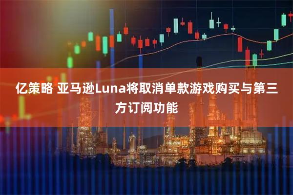 亿策略 亚马逊Luna将取消单款游戏购买与第三方订阅功能