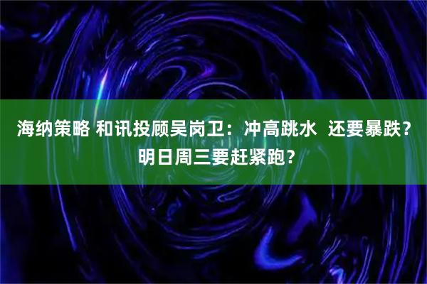 海纳策略 和讯投顾吴岗卫：冲高跳水  还要暴跌？ 明日周三要赶紧跑？